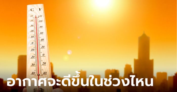พยากรณ์อากาศไทยเผย หน้าร้อนจะร้อนถึงวันไหน อากาศถึงจะดีขึ้น