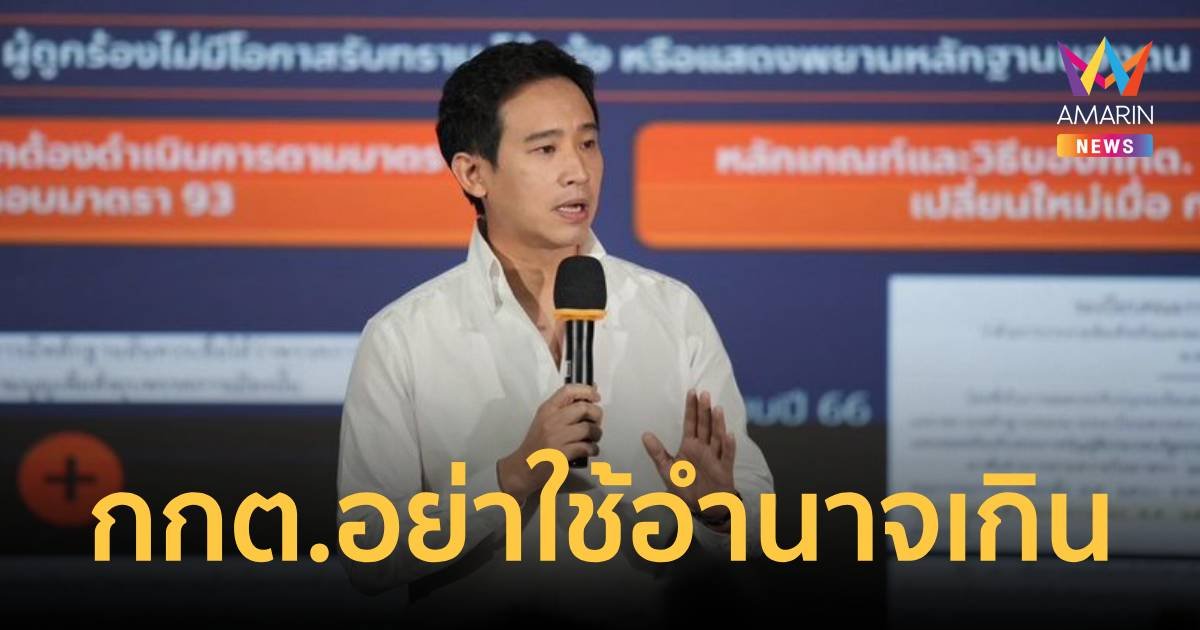 "พิธา" อัดกกต. อย่าใช้อำนาจล้นเกิน โต้กระบวนการยุบพรรคไม่ชอบด้วยกฎหมาย